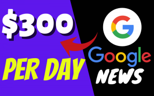 Earn $300 Per Day From Google News – Here’s How!